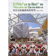 O Pitiri&rsquo;an to Heci^ no Nitayalan no Yin-cu-min-cu 原住民族施政成果專刊2016-2020
