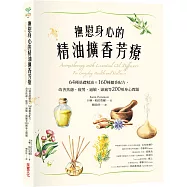 撫慰身心的精油擴香芳療：64種基礎精油&times;160種擴香配方，改善焦慮、疲勞、過敏、頭痛等200種身心問題