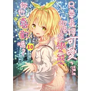 只要長得可愛，即使是變態你也喜歡嗎? 10 (首刷限定版)