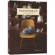 迷你造型配件縫製手冊：袖珍小包&時尚小帽