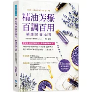 精油芳療百調百用‧植護保養全書：芳療最大的樂趣就是盡情嘗試新配方!對症X保養X清潔X香氛，親手調製100+天然保養品，守護全家人!