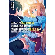 因為不是真正的夥伴而被逐出勇者隊伍，流落到邊境展開慢活人生 (6)