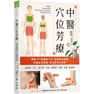 中醫穴位芳療：圖解43個關鍵穴位，搭配精油按摩，有效改善全身疼痛、發炎與老化症狀