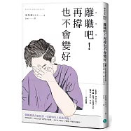 離職吧!再撐也不會變好：逃離黑心企業的血淚真實見聞，開除慣老闆，到下一間公司笑著工作