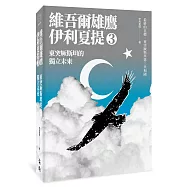 東突厥斯坦的獨立未來：維吾爾雄鷹伊利夏提文集3