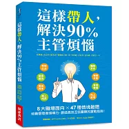 這樣帶人，解決90%主管煩惱：8大職場面向X 47種情境難題，培養管理者領導力，創造高效互信團隊的實戰指南!