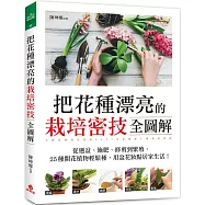 把花種漂亮的栽培密技全圖解：從選盆、施肥、修剪到繁殖，25種開花植物輕鬆種，用盆花妝點居家生活!