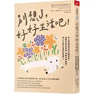 別想了，好好生活吧!：停止無建設性的反覆思考，緩解多慮的焦躁，克服決策疲勞，把心力用在值得的事情上