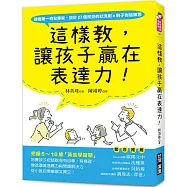 這樣教，讓孩子贏在表達力!：把握5~10歲「黃金學習期」，培養孩子把話說得有自尊、有條理，增進環境適應力與問題解決力，從小就自信樂觀又獨立!