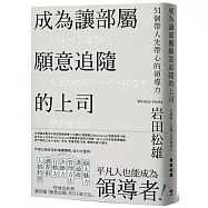 成為讓部屬願意追隨的上司【Leadership領導管理暢銷經典版】：51個帶人先帶心的領導力