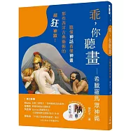 乖，你聽畫：希臘羅馬眾神篇――聽懂神話看懂神畫，那些西洋古典藝術的超狂神蹟!
