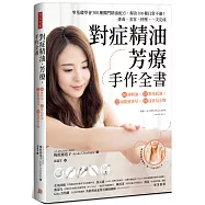 對症精油.芳療.手作全書：零基礎學會300種獨門精油配方，解決100種日常不適!排毒、美容、紓壓，一次完成