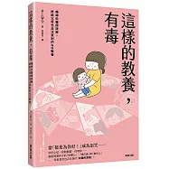 這樣的教養，有毒：精神科醫師詳解，終結父母也沒注意到的NG教養