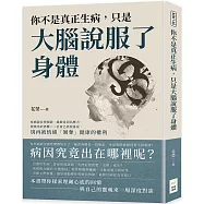 你不是真正生病，只是大腦說服了身體：疼痛源自控制欲、過敏是因為壓力、發燒出於恐懼……社會已經很暴戾，別再被情緒「剝奪」健康的權利
