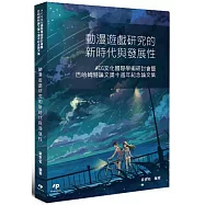 動漫遊戲研究的新時代與發展性：ACG文化國際學術研討會暨巴哈姆特論文獎十週年紀念論文集