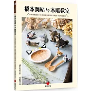 橋本美緒的木雕教室：小木塊就能做!全手刻動物圖案生活雜貨、配件與擺設
