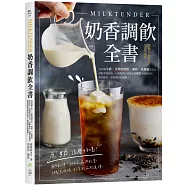 Milktender奶香調飲全書：從認識牛奶╳堅果植物奶╳椰奶╳乳酸奶等乳品，詳解茶湯沖泡、自製配料，調製出100款香醇濃郁的創意飲品，掌握潮飲新趨勢!
