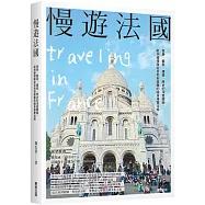 慢遊法國：美景、藝術、建築、歷史的深度體驗，歐洲線領隊從自助到跟團的隨身導覽攻略