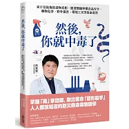 然後，你就中毒了：來不及後悔的毒物真相，跟著醫師秒懂食品安全、藥物危害、野外傷害、環境工災等致命毒害