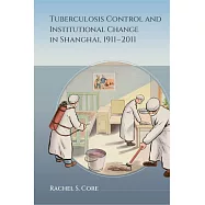 Tuberculosis Control and Institutional Change in Shanghai, 1911-2011