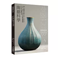 陶藝科學：第一本陶瓷工藝的科學!從原料到成形、燒成、釉藥的化學反應機制系統解析製陶方法
