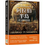 從沙漠孤寂到帝國輝煌，阿拉伯半島的文明與智慧：由矇昧時代至阿拔斯王朝，先知穆罕默德、伊斯蘭教派、哲學思想、科學藝術的黃金時代