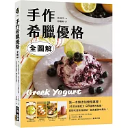 手作希臘優格【全圖解】：第一本無添加優格專書!31款自製配方X28道應用食譜，直接吃或做成甜點、鹹食都美味無比!