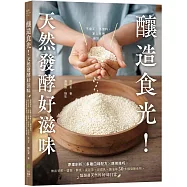 釀造食光!天然發酵好滋味：原理剖析╳多種口味配方╳應用技巧，做出甘糀、鹽麴、酵素、康普茶、豆腐乳、醬油等50多種發酵食物，醞釀最天然的好味日常