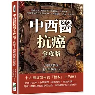 中西醫抗癌全攻略，從根本治療到緩解症狀：正病交爭、藏象學說、補益氣血、方劑調理……中醫藥結合西醫手術化療，十大癌症的「治本」新療法!