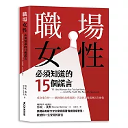 職場女性必須知道的15個謊言:美國最有權力女企業家顛覆傳統職場智慧，獻給妳一生受用的諫言