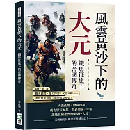 風雲黃沙下的大元，鐵馬征途下的帝國傳奇：戰火硝煙、權力博弈、文化交融……書寫歷史奇蹟、重塑歐亞歷史!