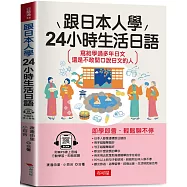 跟日本人學 24小時生活日語：寫給學過多年日文，還是不敢開口說日文的人 (附贈線上MP3)