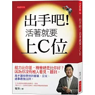 出手吧!活著就要上C位：能力比你差，機會總是比你好?因為你沒有被人看見、聽到。高手讓我學到的變富、交友、處事最強法則。