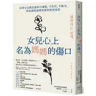 女兒心上名為媽媽的傷口：清理女兒們焦慮的引爆點，不負疚、不虧欠，終結創傷遺傳的關係修復提案