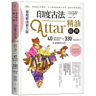 發現精油新大陸-印度古法Attar精油經典：40種珍稀精油機密檔案+330種專業配方毫無保留全公開