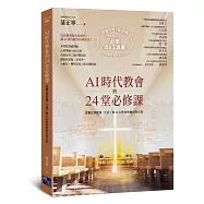 AI時代教會的24堂必修課：從概念到實踐，全面了解AI在教會的應用與未來【加碼附贈必學AI操作指南下載QR碼，一次學會文本.圖像.聲音.影片生成!】