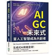 AIGC未來式，當人工智慧成為共創者：顛覆創作模式 ×改寫產業規則×重構市場格局×助力企業轉型，生成式AI顛覆未來的無限潛能