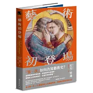 藝術初登場：史上第一次!30個藝術史上的開創時刻，改變我們看世界的方式