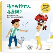 孩子失控打人，怎麼辦?：認同感受的正向溝通，陪孩子走出情緒風暴與不良行為