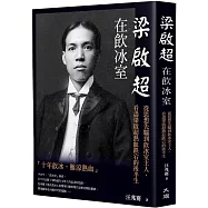 梁啟超在飲冰室：從思想先驅到飲冰室主人，看盡梁啟超熱血跌宕的後半生