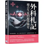 外科札記，縫合生死的醫學簡史：從巫術到理性，由小人物至外科巨擘，見證醫療革命的每一步!