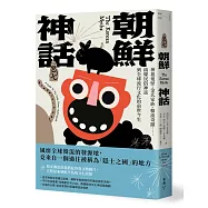 朝鮮神話：神祇鬼怪、金氏家族、韓流奇蹟……兩韓民俗神話到全球流行文化的前世今生