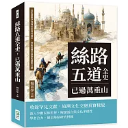 絲路五道全史，已過萬重山：從張騫鑿空到阿拉伯貿易盛世，探索建構於絲路的國際互動