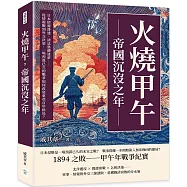 火燒甲午，帝國沉沒之年：日本情報滲透、清廷集體迷夢……從情報戰到外交決策，一場預謀已久的戰爭如何改寫東亞百年格局?