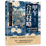 甲午「合法」侵略──日本從征韓論到天津條約：法理鋪陳、軍備擴張、外交戰略……從條約體系到軍事準備，一場被「以法為名」包裝的戰爭!