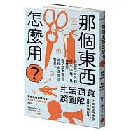 那個東西怎麼用?：生活百貨超圖解【避難時怎樣使用泡泡紙?長尾夾不只夾文件?橄欖油不只做菜?從剪刀到便攜式廁所，一本書教你物盡其用】