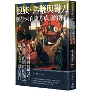 狼族、馬鞭與彎刀，那些來自東方草原的死神：西方文明的制裁者，讓世界顫慄的阿提拉、耶律大石與成吉思汗