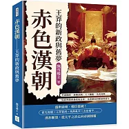 赤色漢朝──王莽的新政與舊夢：外戚攝政、新朝改制、天下離亂、光武再興……一場從理想到暴政的長夢，見證漢室的墜落與重生