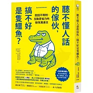 聽不懂人話的傢伙，搞不好是隻鱷魚?：說話不帶刺、互動更省力的愉悅溝通法