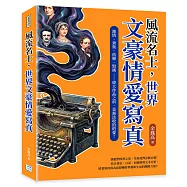 風流名士，世界文豪情愛寫真：激情、背叛、依戀、毀滅——偉大作品之前，是無法收拾的愛!